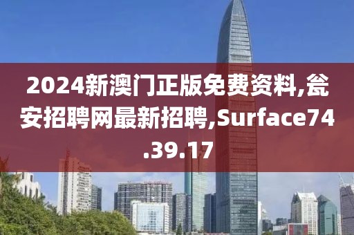 2024新澳门正版免费资料,瓮安招聘网最新招聘,Surface74.39.17