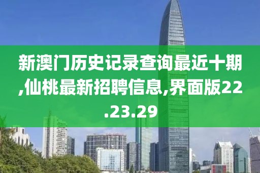 新澳门历史记录查询最近十期,仙桃最新招聘信息,界面版22.23.29