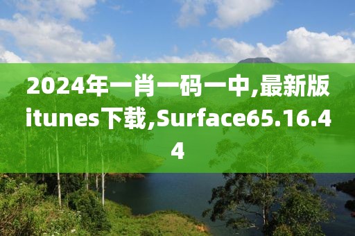 2024年一肖一码一中,最新版itunes下载,Surface65.16.44
