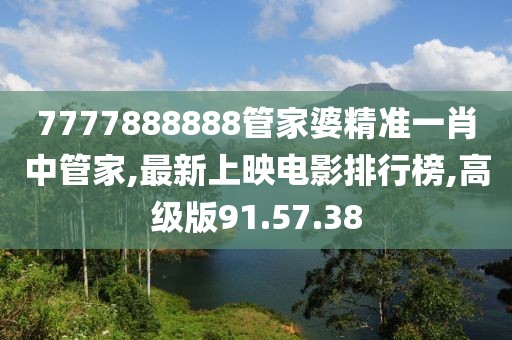 7777888888管家婆精准一肖中管家,最新上映电影排行榜,高级版91.57.38