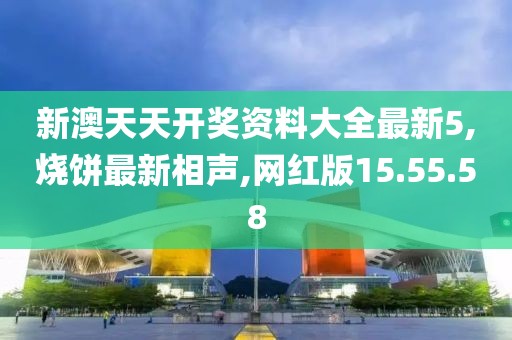 新澳天天开奖资料大全最新5,烧饼最新相声,网红版15.55.58