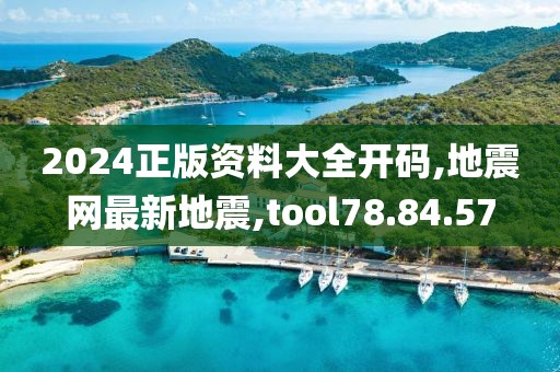 2024正版资料大全开码,地震网最新地震,tool78.84.57