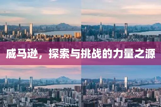 威马逊，探索与挑战的力量之源