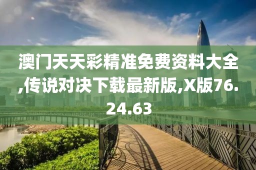 澳门天天彩精准免费资料大全,传说对决下载最新版,X版76.24.63