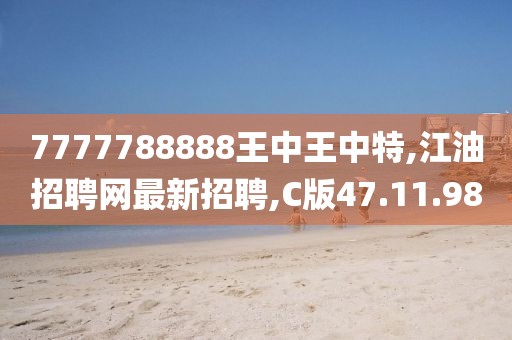 7777788888王中王中特,江油招聘网最新招聘,C版47.11.98