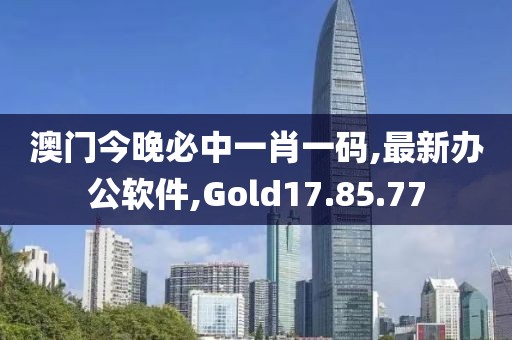 澳门今晚必中一肖一码,最新办公软件,Gold17.85.77