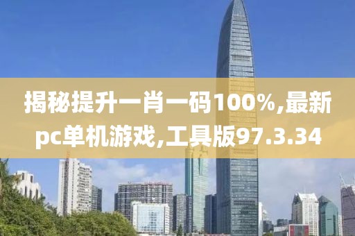 揭秘提升一肖一码100%,最新pc单机游戏,工具版97.3.34