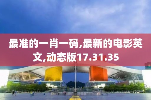 最准的一肖一码,最新的电影英文,动态版17.31.35