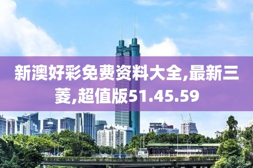 新澳好彩免费资料大全,最新三菱,超值版51.45.59