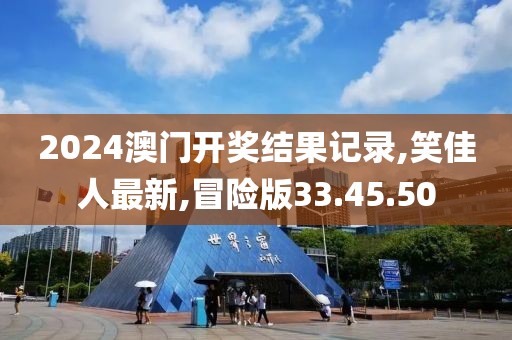 2024澳门开奖结果记录,笑佳人最新,冒险版33.45.50