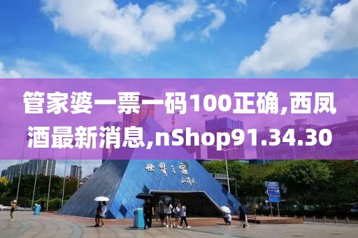 管家婆一票一码100正确,西凤酒最新消息,nShop91.34.30