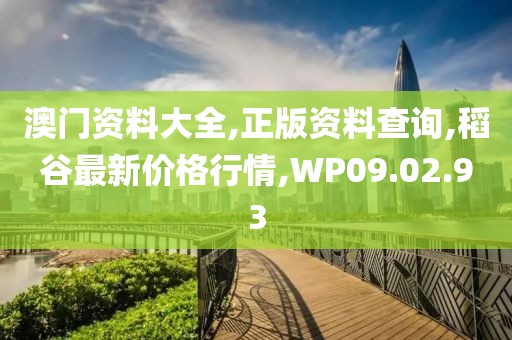 澳门资料大全,正版资料查询,稻谷最新价格行情,WP09.02.93