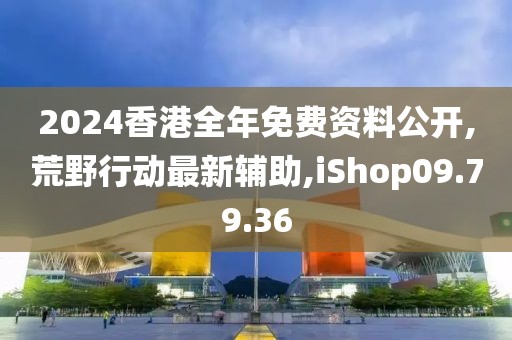 2024香港全年免费资料公开,荒野行动最新辅助,iShop09.79.36