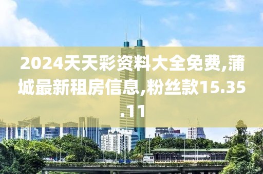 2024天天彩资料大全免费,蒲城最新租房信息,粉丝款15.35.11