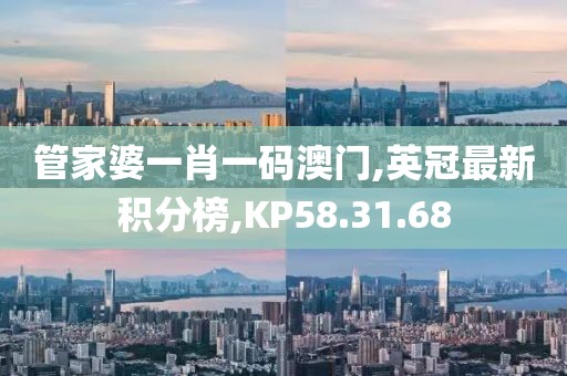 管家婆一肖一码澳门,英冠最新积分榜,KP58.31.68