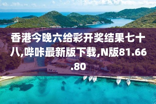 香港今晚六给彩开奖结果七十八,哔咔最新版下载,N版81.66.80