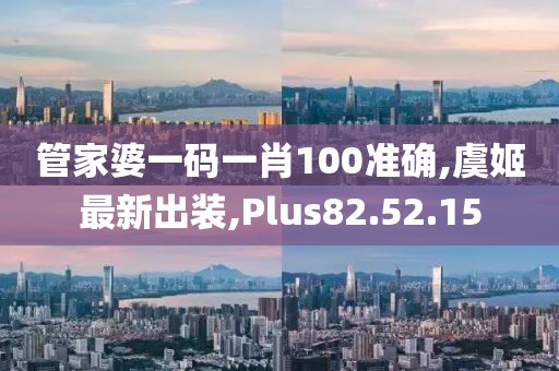 管家婆一码一肖100准确,虞姬最新出装,Plus82.52.15