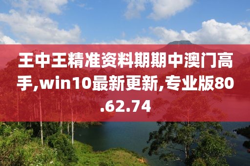 王中王精准资料期期中澳门高手,win10最新更新,专业版80.62.74