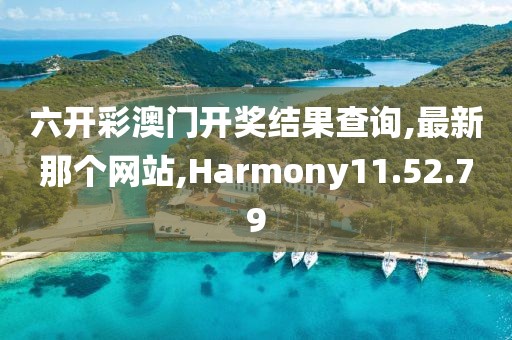 六开彩澳门开奖结果查询,最新那个网站,Harmony11.52.79