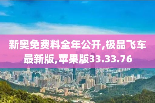 新奥免费料全年公开,极品飞车最新版,苹果版33.33.76