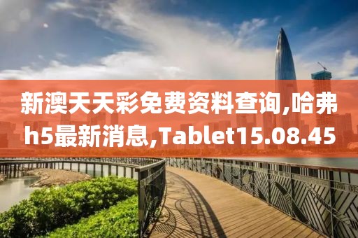 新澳天天彩免费资料查询,哈弗h5最新消息,Tablet15.08.45
