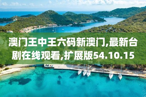澳门王中王六码新澳门,最新台剧在线观看,扩展版54.10.15