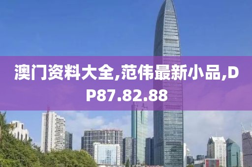 澳门资料大全,范伟最新小品,DP87.82.88