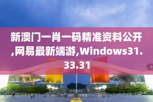 新澳门一肖一码精准资料公开,网易最新端游,Windows31.33.31