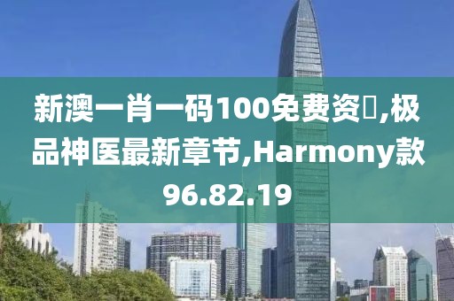 新澳一肖一码100免费资枓,极品神医最新章节,Harmony款96.82.19
