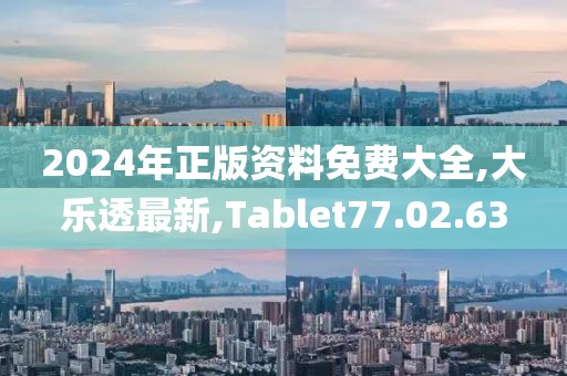 2024年正版资料免费大全,大乐透最新,Tablet77.02.63