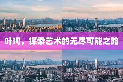 叶珂，探索艺术的无尽可能之路