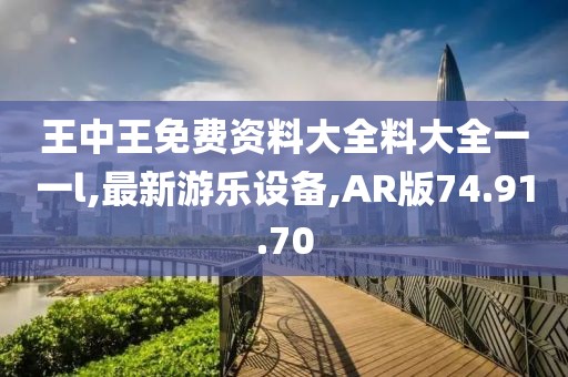 王中王免费资料大全料大全一一l,最新游乐设备,AR版74.91.70