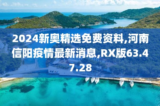 2024新奥精选免费资料,河南信阳疫情最新消息,RX版63.47.28
