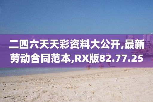 二四六天天彩资料大公开,最新劳动合同范本,RX版82.77.25