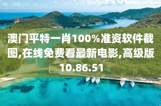 澳门平特一肖100%准资软件截图,在线免费看最新电影,高级版10.86.51