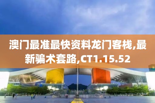澳门最准最快资料龙门客栈,最新骗术套路,CT1.15.52
