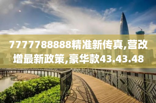 7777788888精准新传真,营改增最新政策,豪华款43.43.48