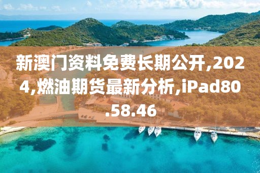 新澳门资料免费长期公开,2024,燃油期货最新分析,iPad80.58.46