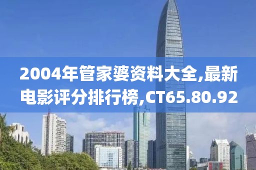 2004年管家婆资料大全,最新电影评分排行榜,CT65.80.92