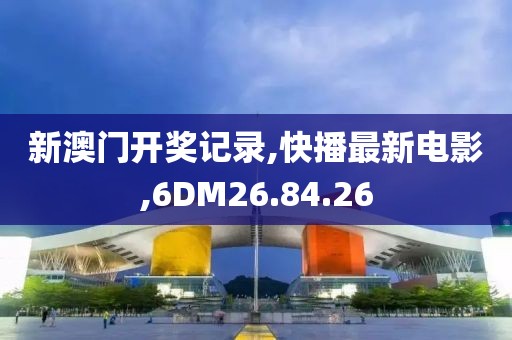 新澳门开奖记录,快播最新电影,6DM26.84.26
