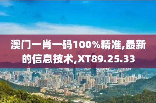 澳门一肖一码100%精准,最新的信息技术,XT89.25.33