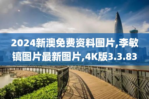 2024新澳免费资料图片,李敏镐图片最新图片,4K版3.3.83