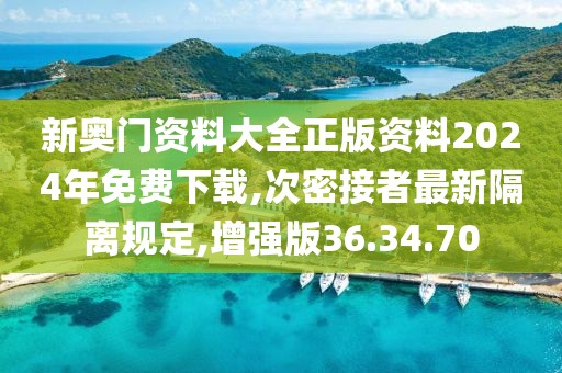 新奥门资料大全正版资料2024年免费下载,次密接者最新隔离规定,增强版36.34.70