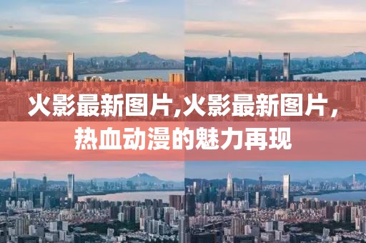 火影最新图片,火影最新图片，热血动漫的魅力再现