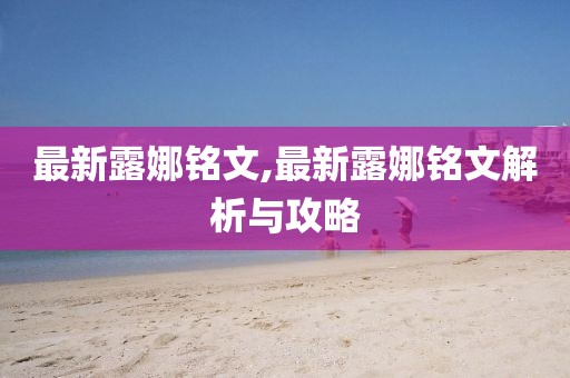 最新露娜铭文,最新露娜铭文解析与攻略