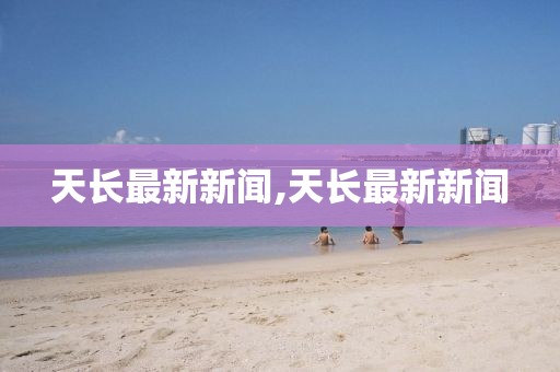 天长最新新闻,天长最新新闻