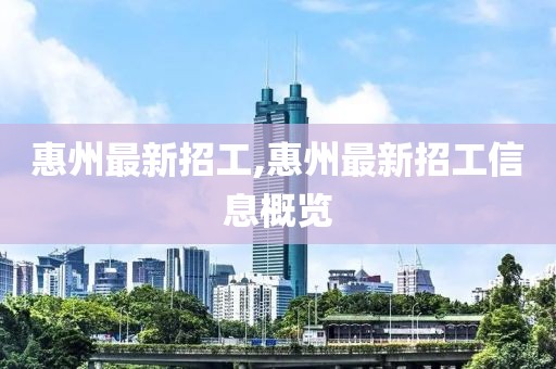 惠州最新招工,惠州最新招工信息概览