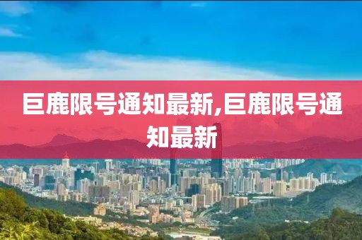 巨鹿限号通知最新,巨鹿限号通知最新