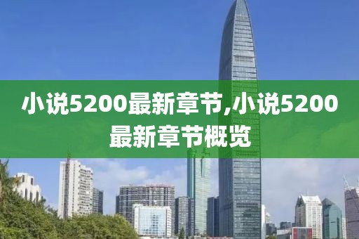 小说5200最新章节,小说5200最新章节概览