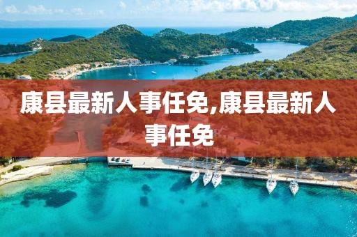 康县最新人事任免,康县最新人事任免